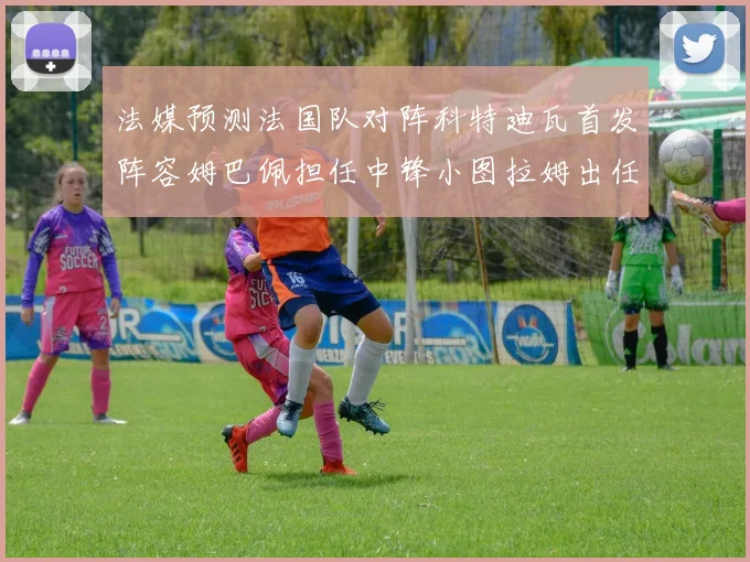 法媒预测法国队对阵科特迪瓦首发阵容姆巴佩担任中锋小图拉姆出任左边锋