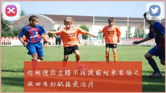伦纳德因左膝不适提前结束客场之旅回洛杉矶接受治疗
