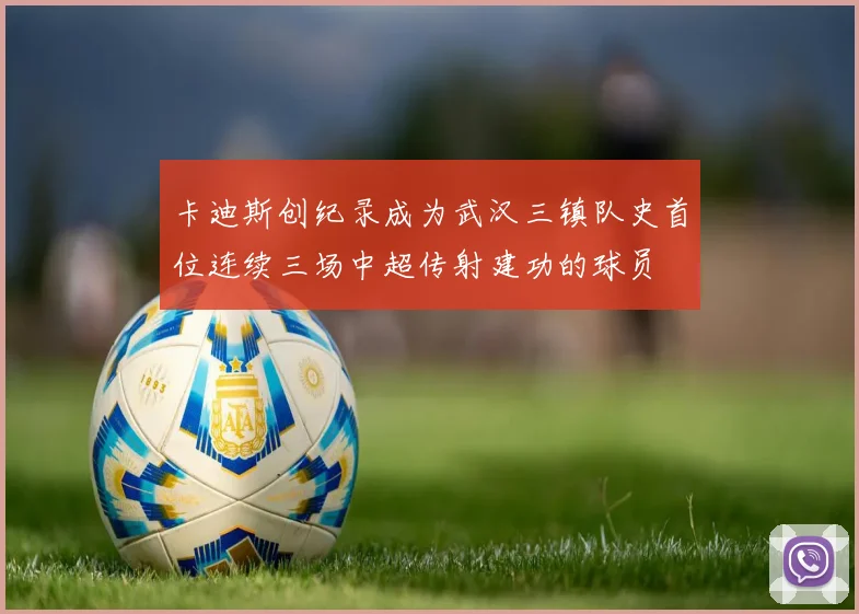 卡迪斯创纪录成为武汉三镇队史首位连续三场中超传射建功的球员