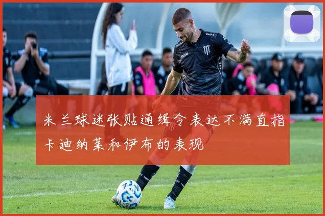 米兰球迷张贴通缉令表达不满直指卡迪纳莱和伊布的表现