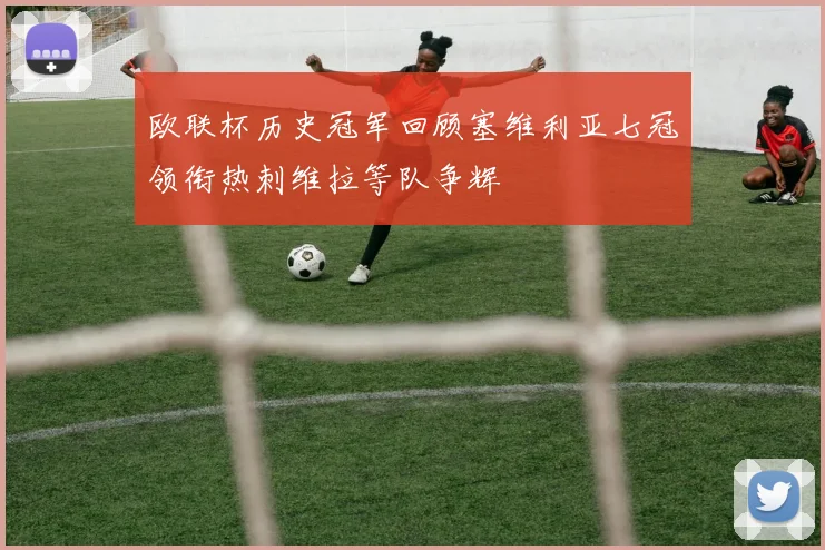 欧联杯历史冠军回顾塞维利亚七冠领衔热刺维拉等队争辉