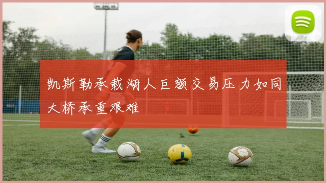 凯斯勒承载湖人巨额交易压力如同大桥承重艰难